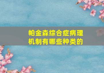 帕金森综合症病理机制有哪些种类的