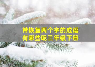 带恢复两个字的成语有哪些呢三年级下册