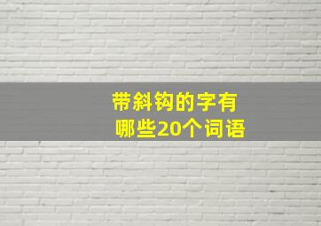 带斜钩的字有哪些20个词语