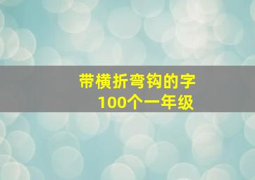 带横折弯钩的字100个一年级