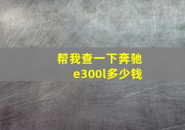 帮我查一下奔驰e300l多少钱