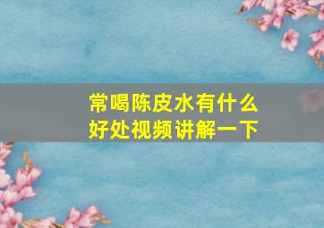 常喝陈皮水有什么好处视频讲解一下