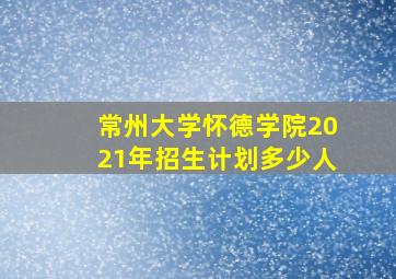 常州大学怀德学院2021年招生计划多少人