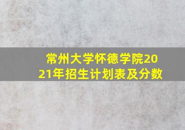 常州大学怀德学院2021年招生计划表及分数