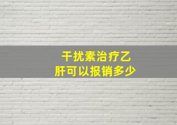 干扰素治疗乙肝可以报销多少