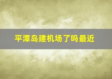 平潭岛建机场了吗最近