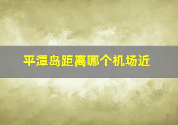 平潭岛距离哪个机场近