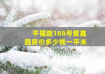 平福路188号聚鑫园房价多少钱一平米