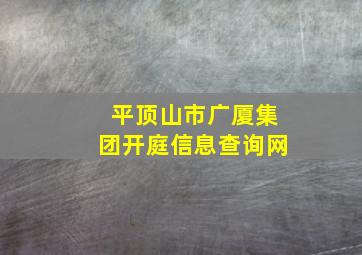 平顶山市广厦集团开庭信息查询网