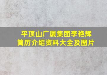 平顶山广厦集团李艳辉简历介绍资料大全及图片