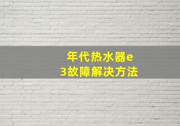 年代热水器e3故障解决方法