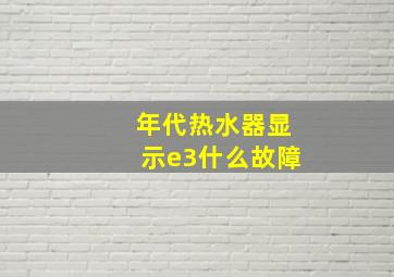 年代热水器显示e3什么故障