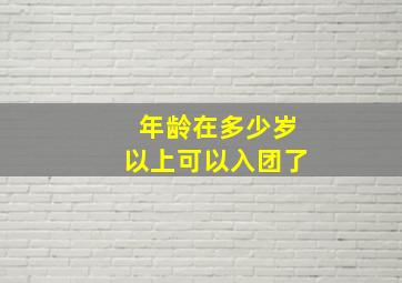 年龄在多少岁以上可以入团了