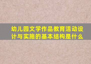 幼儿园文学作品教育活动设计与实施的基本结构是什么