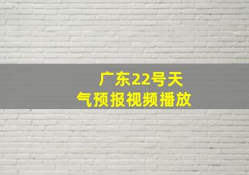 广东22号天气预报视频播放