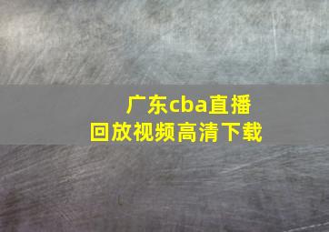 广东cba直播回放视频高清下载