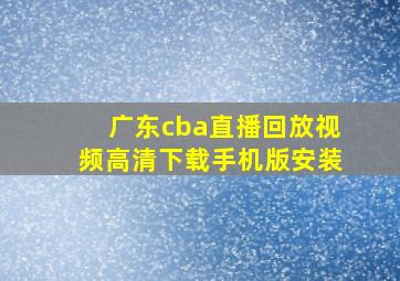 广东cba直播回放视频高清下载手机版安装