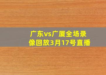 广东vs广厦全场录像回放3月17号直播