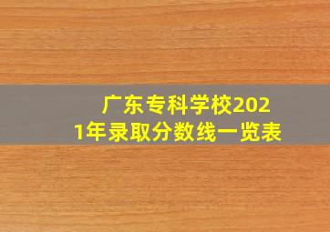 广东专科学校2021年录取分数线一览表