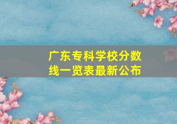 广东专科学校分数线一览表最新公布