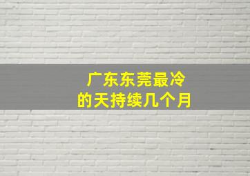 广东东莞最冷的天持续几个月