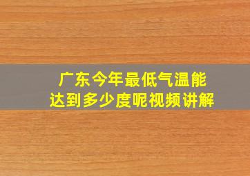 广东今年最低气温能达到多少度呢视频讲解