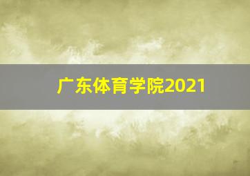 广东体育学院2021