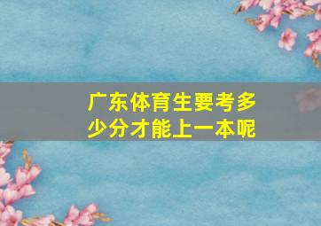 广东体育生要考多少分才能上一本呢