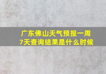 广东佛山天气预报一周7天查询结果是什么时候