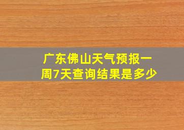 广东佛山天气预报一周7天查询结果是多少