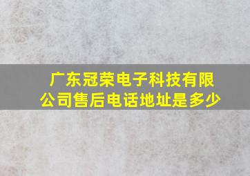 广东冠荣电子科技有限公司售后电话地址是多少