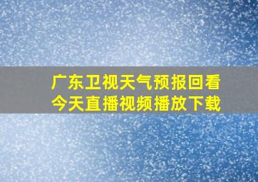 广东卫视天气预报回看今天直播视频播放下载