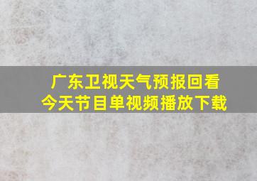 广东卫视天气预报回看今天节目单视频播放下载