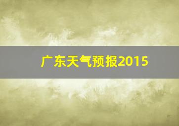 广东天气预报2015