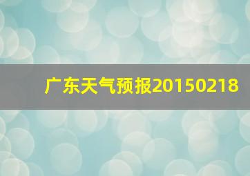 广东天气预报20150218