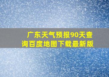 广东天气预报90天查询百度地图下载最新版