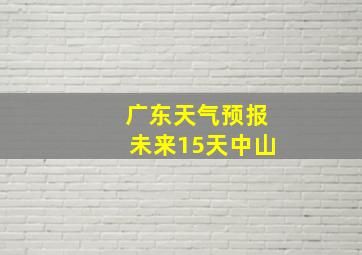 广东天气预报未来15天中山