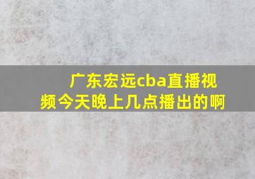 广东宏远cba直播视频今天晚上几点播出的啊