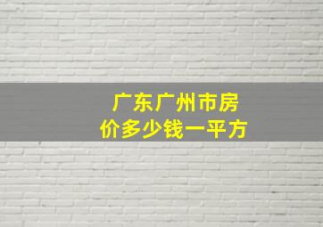 广东广州市房价多少钱一平方