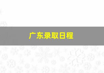 广东录取日程