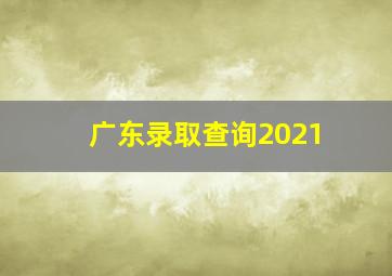 广东录取查询2021