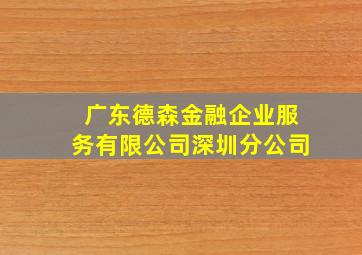 广东德森金融企业服务有限公司深圳分公司