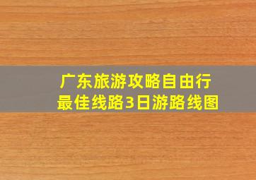 广东旅游攻略自由行最佳线路3日游路线图