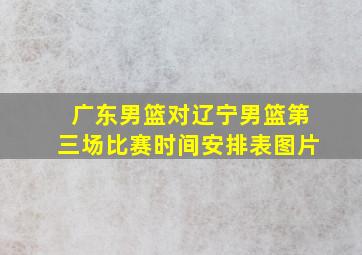 广东男篮对辽宁男篮第三场比赛时间安排表图片