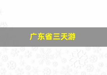 广东省三天游