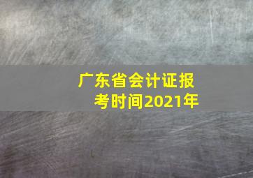 广东省会计证报考时间2021年