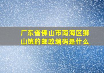 广东省佛山市南海区狮山镇的邮政编码是什么