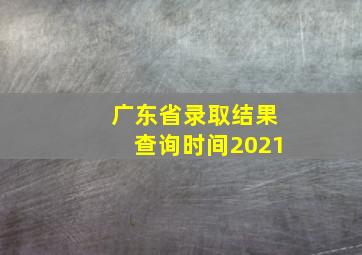 广东省录取结果查询时间2021