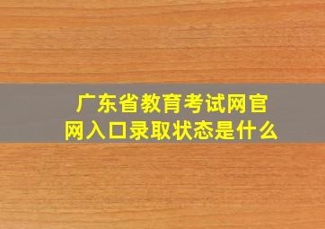 广东省教育考试网官网入口录取状态是什么