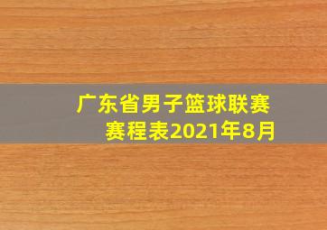 广东省男子篮球联赛赛程表2021年8月